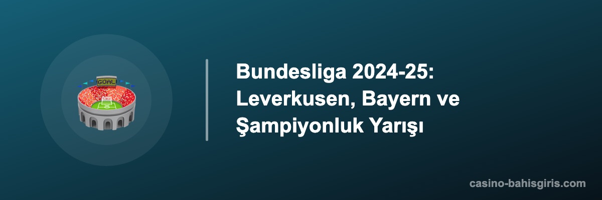 Bundesliga 2024-25: Leverkusen, Bayern ve Şampiyonluk Yarışı
