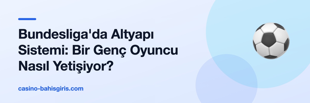 Bundesliga'da Altyapı Sistemi: Bir Genç Oyuncu Nasıl Yetişiyor?