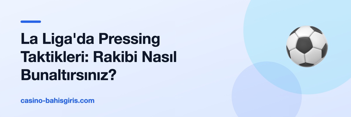 La Liga'da Pressing Taktikleri: Rakibi Nasıl Bunaltırsınız?