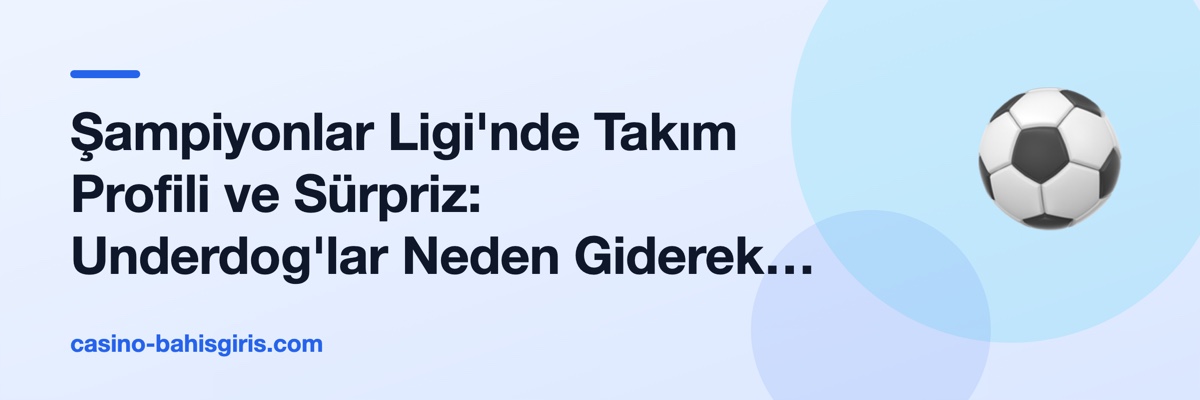 Şampiyonlar Ligi'nde Takım Profili ve Sürpriz: Underdog'lar Neden Giderek Daha Az Kazanıyor?
