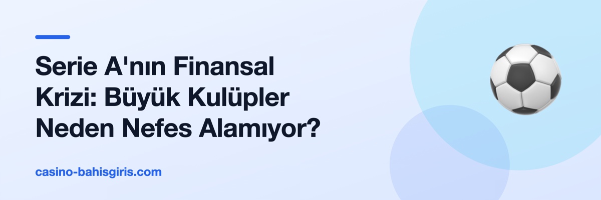 Serie A'nın Finansal Krizi: Büyük Kulüpler Neden Nefes Alamıyor?